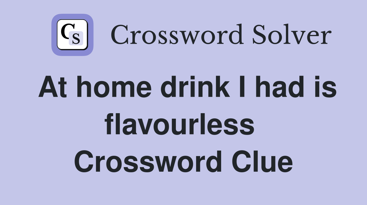 At home drink I had is flavourless  Crossword Clue