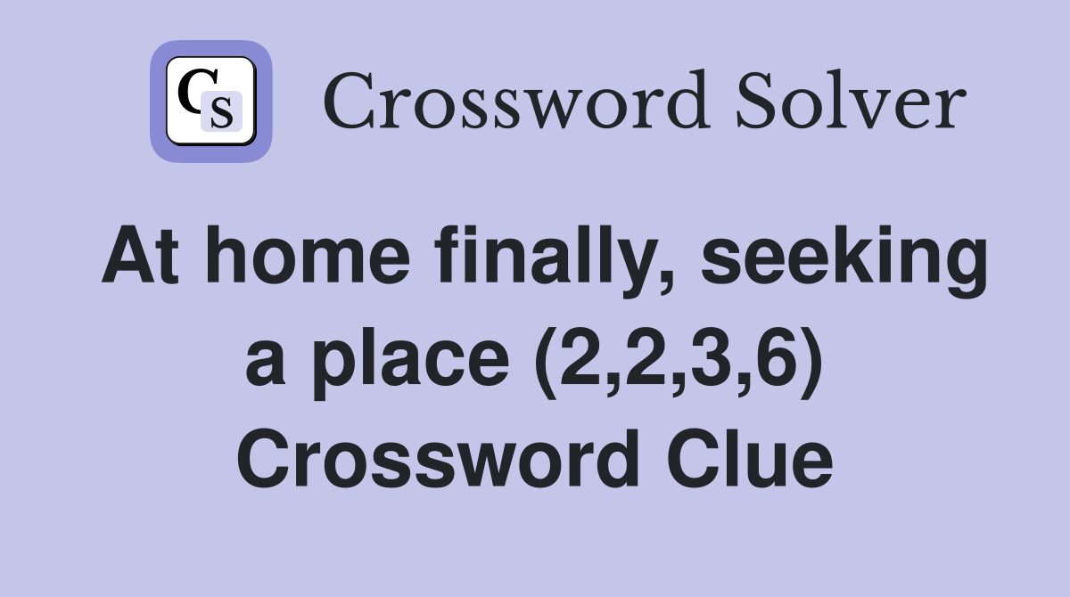 At home finally, seeking a place (2,2,3,6) Crossword Clue