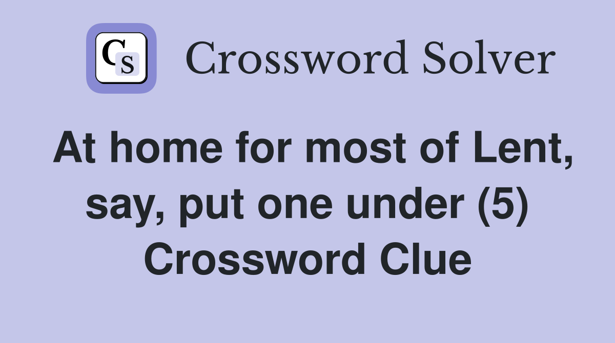 At home for most of Lent, say, put one under (5) Crossword Clue