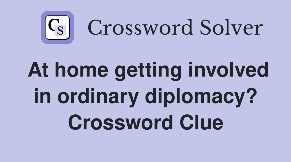 At home getting involved in ordinary diplomacy? Crossword Clue