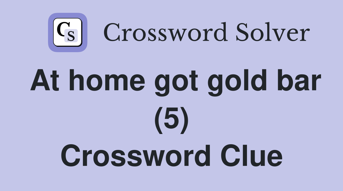 At home got gold bar (5) Crossword Clue