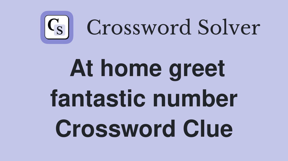 At home greet fantastic number Crossword Clue