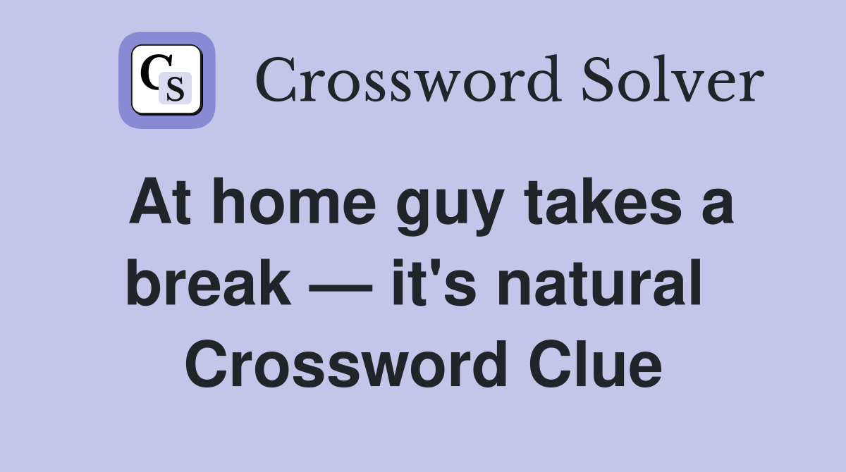 At home guy takes a break — it's natural  Crossword Clue