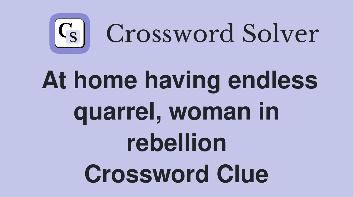 At home having endless quarrel, woman in rebellion Crossword Clue