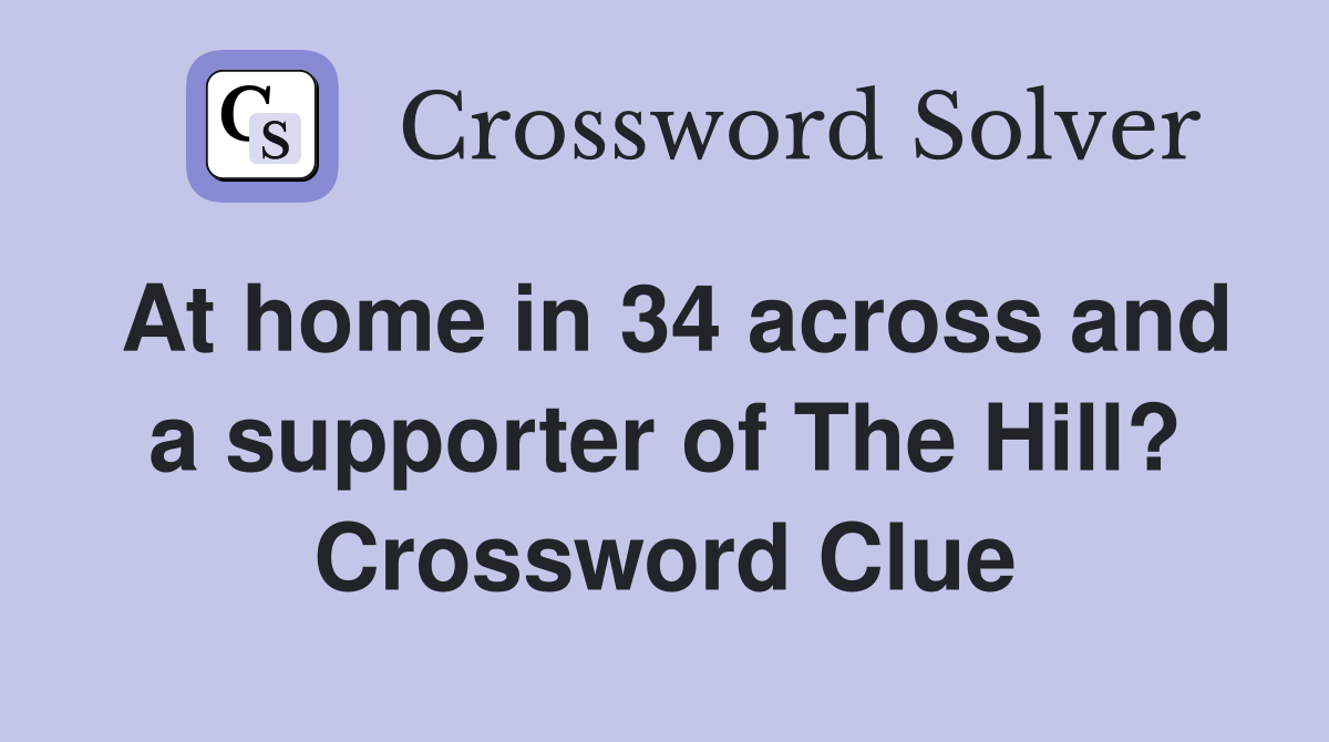 At home in 34 across and a supporter of The Hill? Crossword Clue