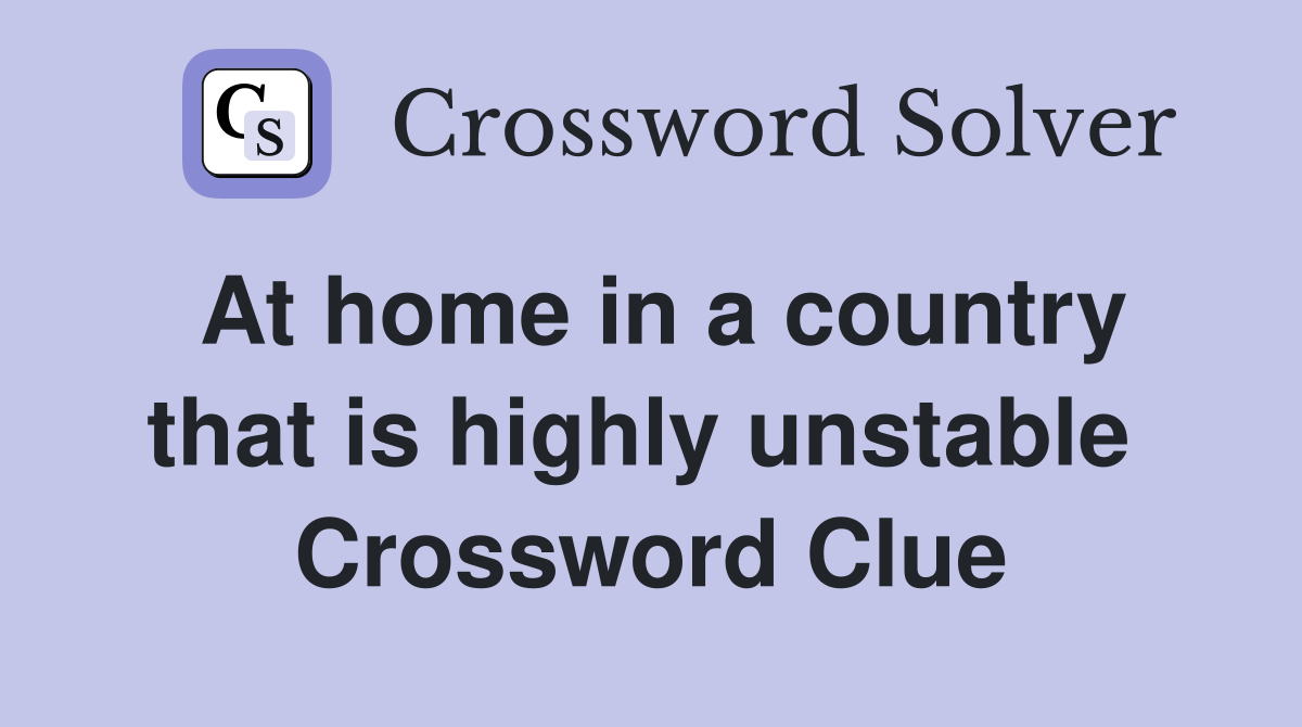 At home in a country that is highly unstable  Crossword Clue