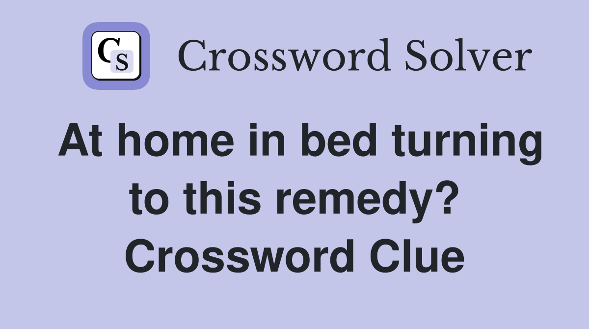 At home in bed turning to this remedy? Crossword Clue