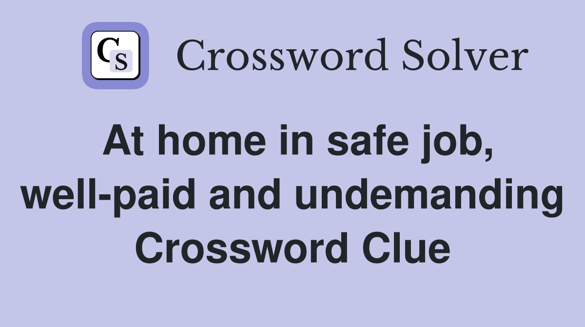 At home in safe job, well-paid and undemanding Crossword Clue