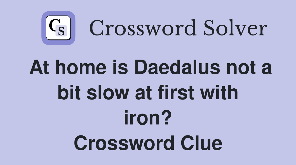 At home is Daedalus not a bit slow at first with iron? Crossword Clue