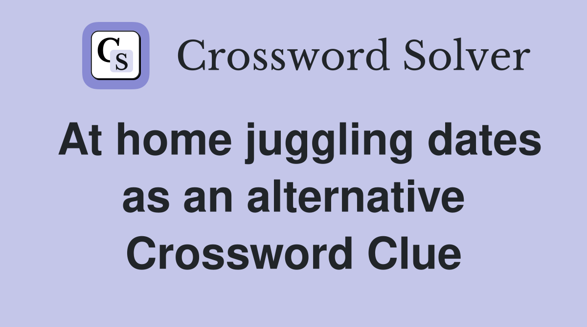 At home juggling dates as an alternative Crossword Clue