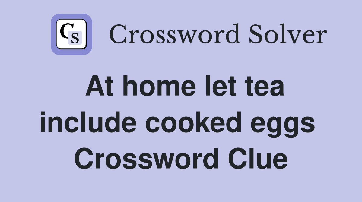At home let tea include cooked eggs  Crossword Clue