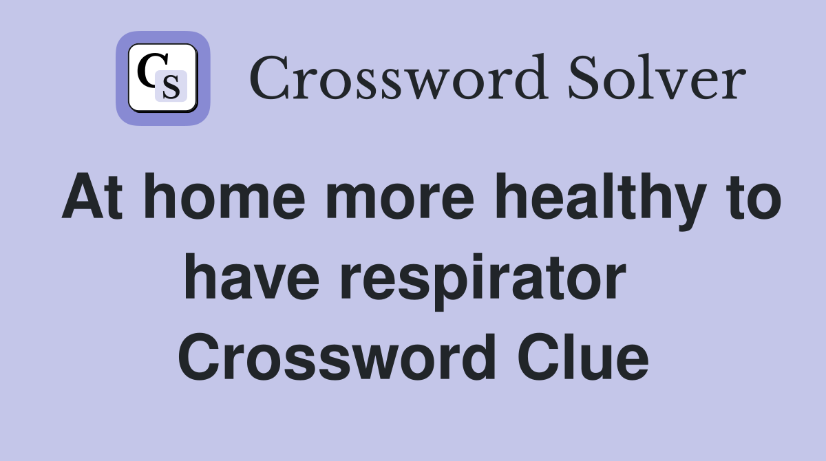 At home more healthy to have respirator  Crossword Clue