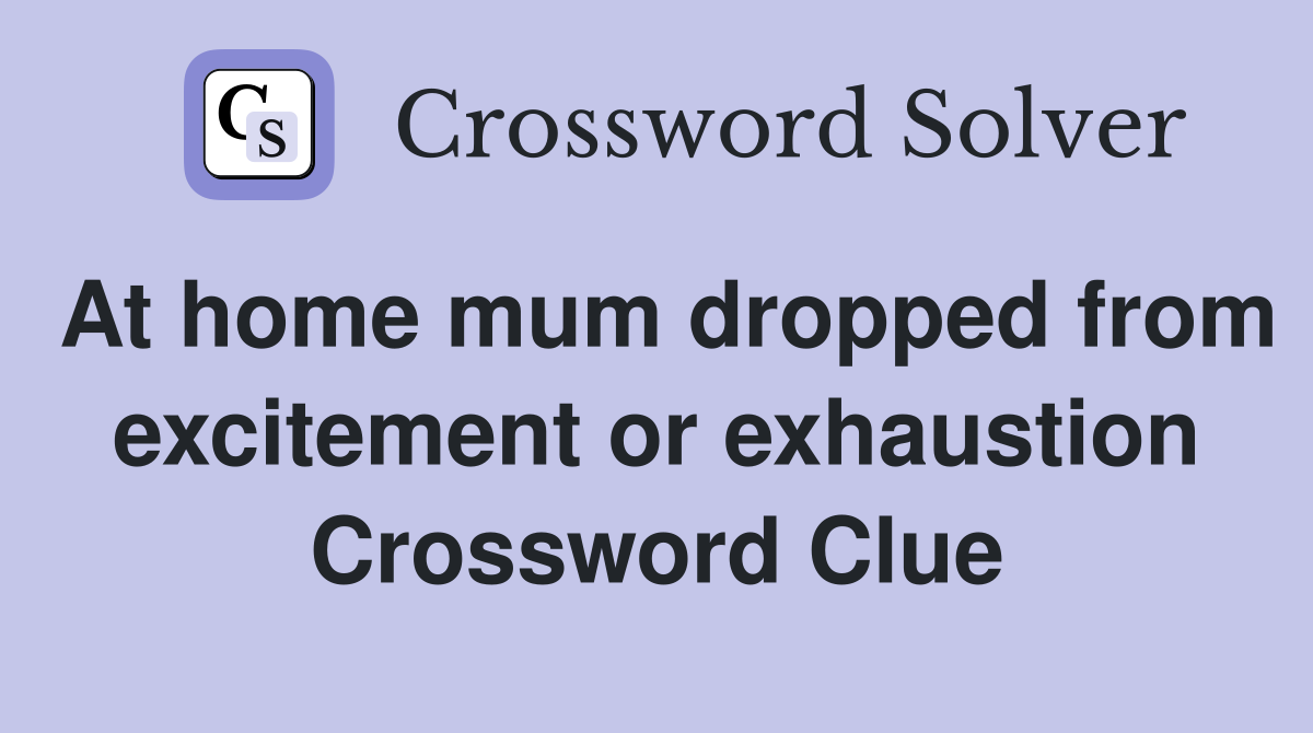At home mum dropped from excitement or exhaustion Crossword Clue