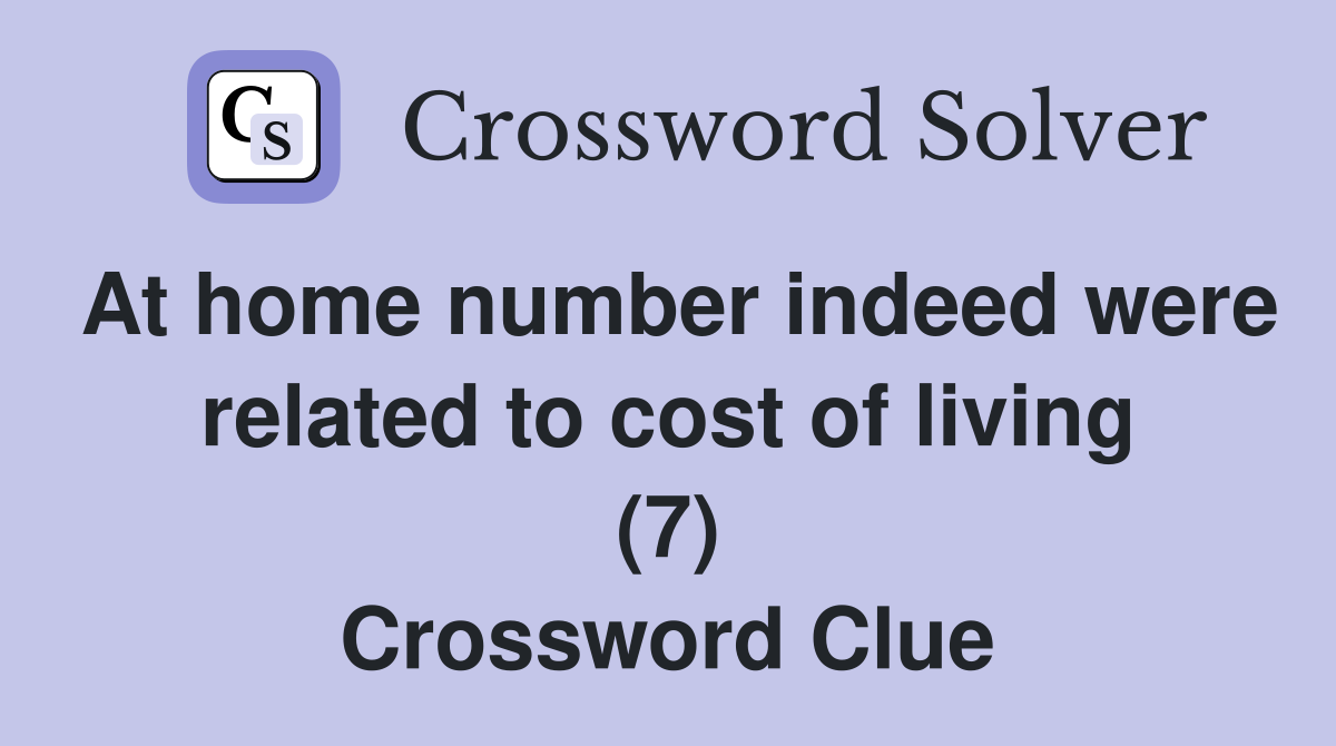 At home number indeed were related to cost of living (7) Crossword Clue