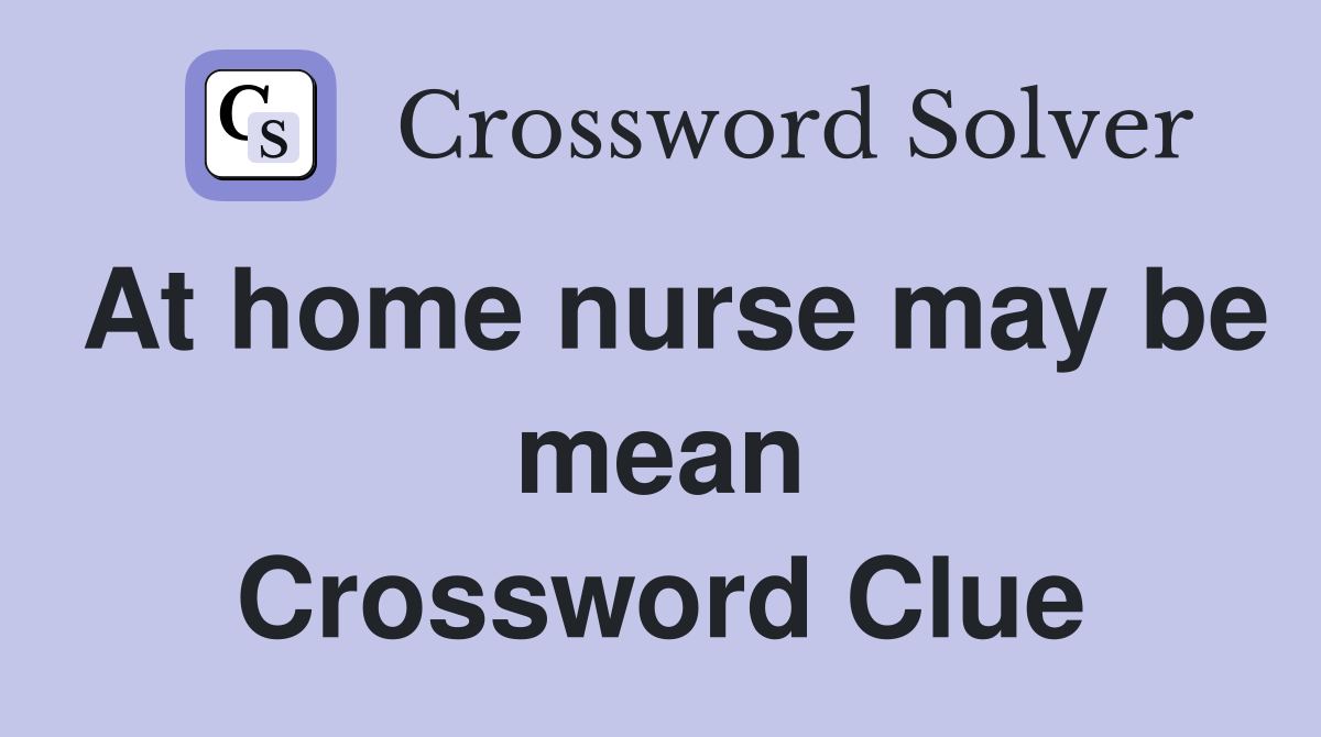 At home nurse may be mean Crossword Clue
