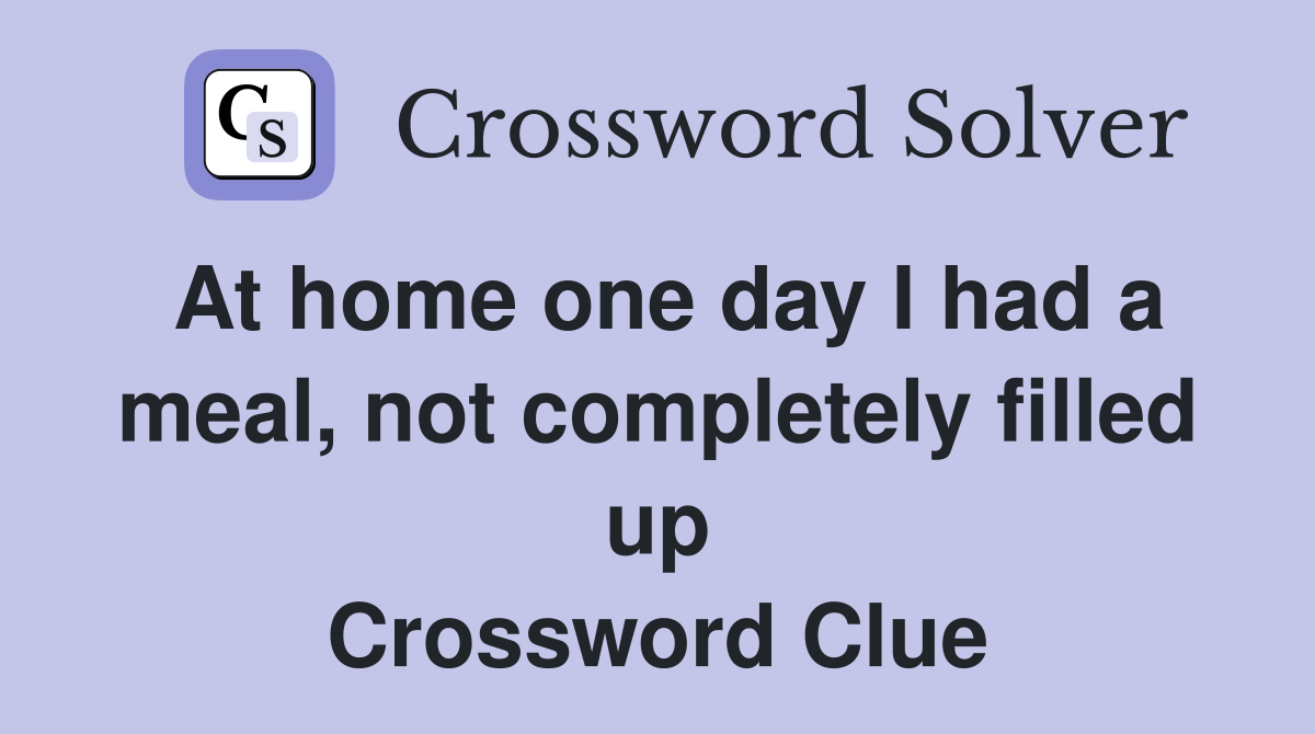 At home one day I had a meal, not completely filled up Crossword Clue