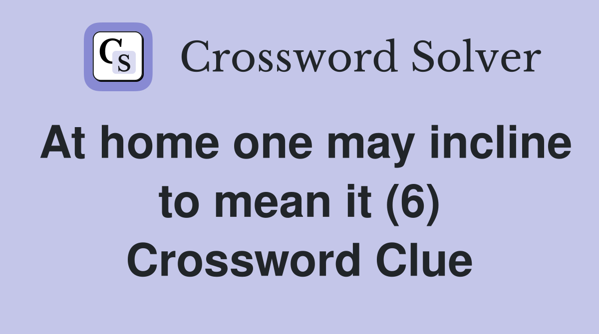 At home one may incline to mean it (6) Crossword Clue