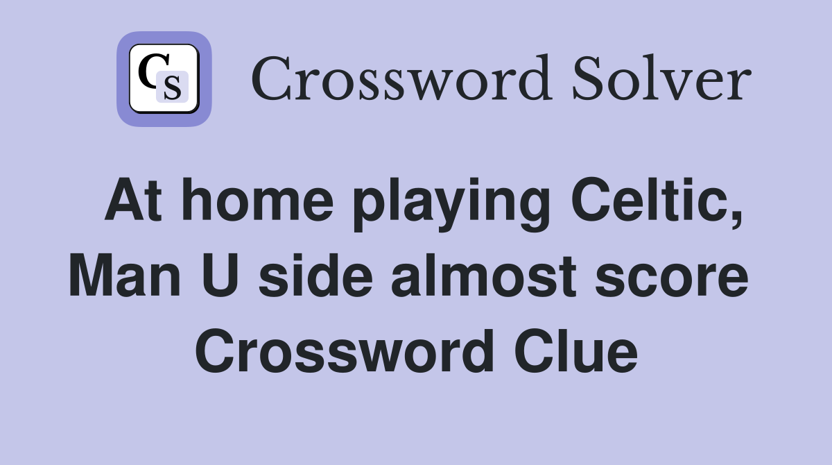 At home playing Celtic, Man U side almost score  Crossword Clue