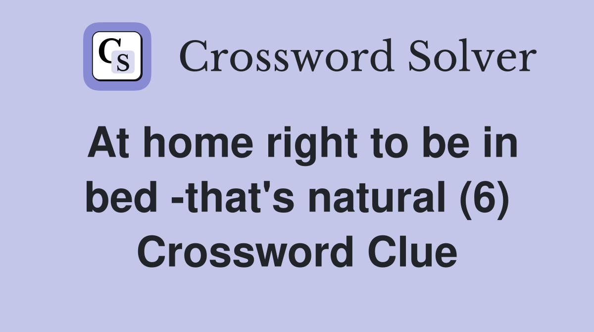 At home right to be in bed -that's natural (6) Crossword Clue