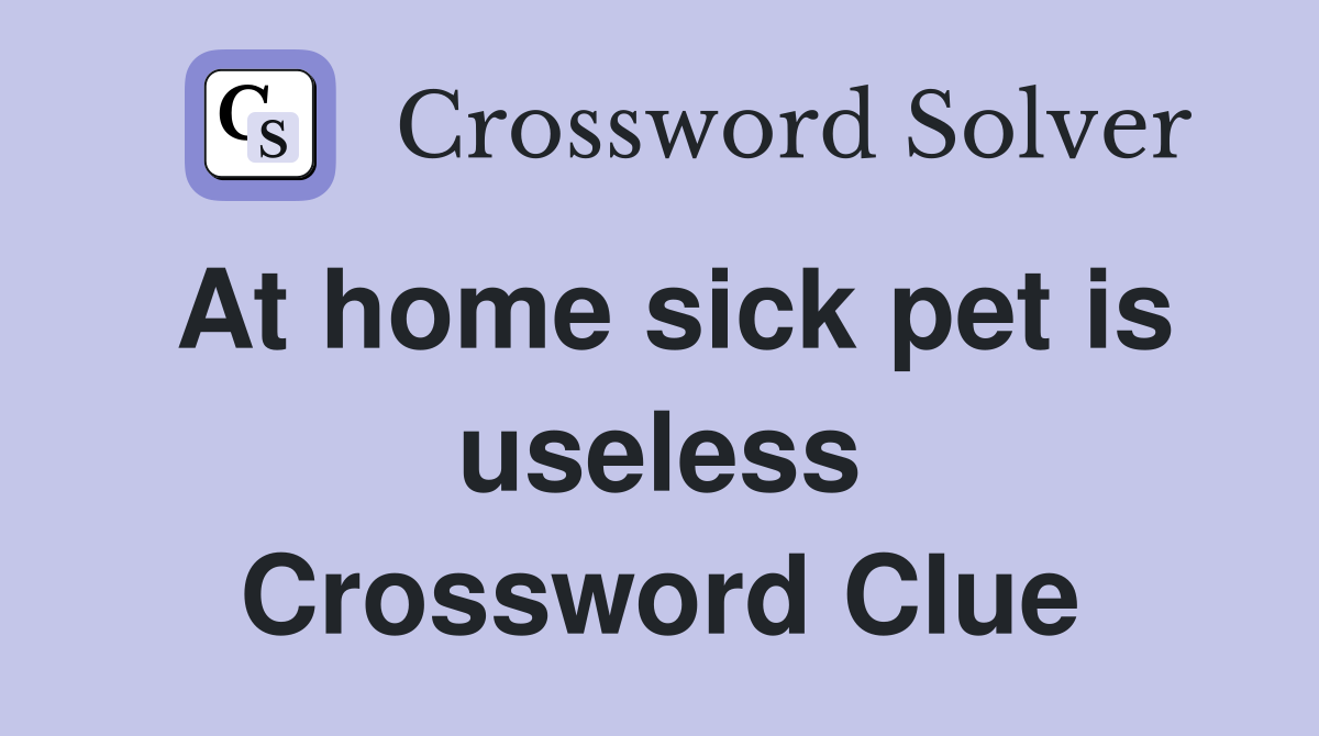 At home sick pet is useless Crossword Clue