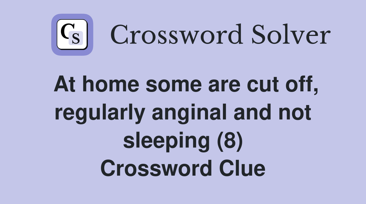 At home some are cut off, regularly anginal and not sleeping (8) Crossword Clue