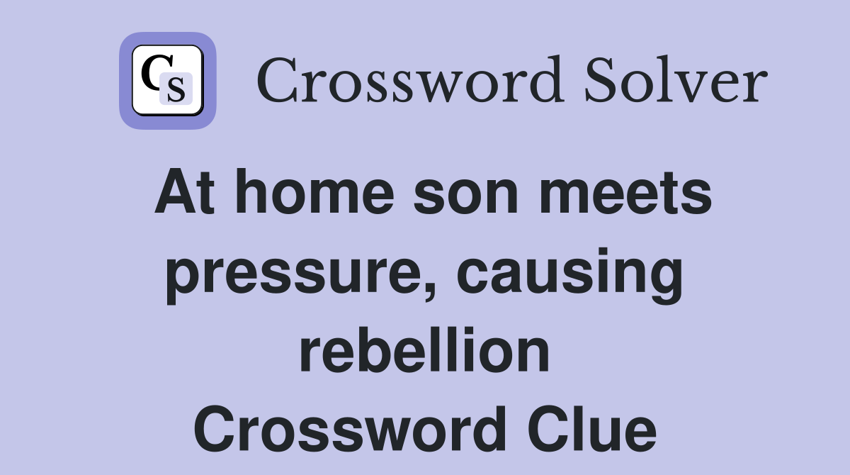 At home son meets pressure, causing rebellion Crossword Clue