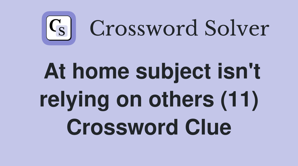 At home subject isn't relying on others (11) Crossword Clue