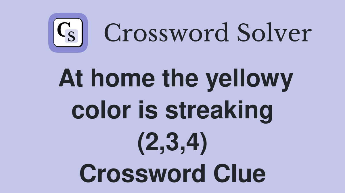 At home the yellowy color is streaking (2,3,4) Crossword Clue