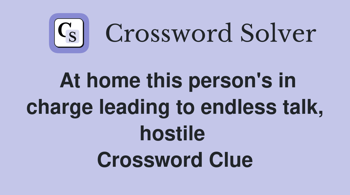 At home this person's in charge leading to endless talk, hostile  Crossword Clue