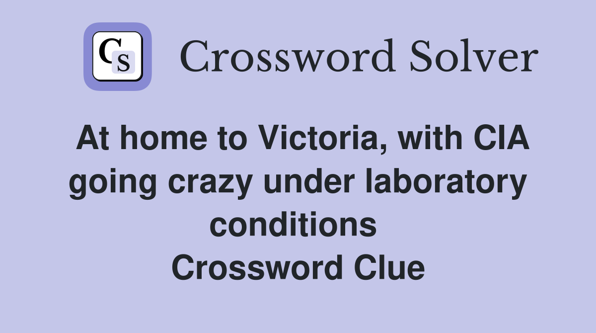 At home to Victoria, with CIA going crazy under laboratory conditions  Crossword Clue