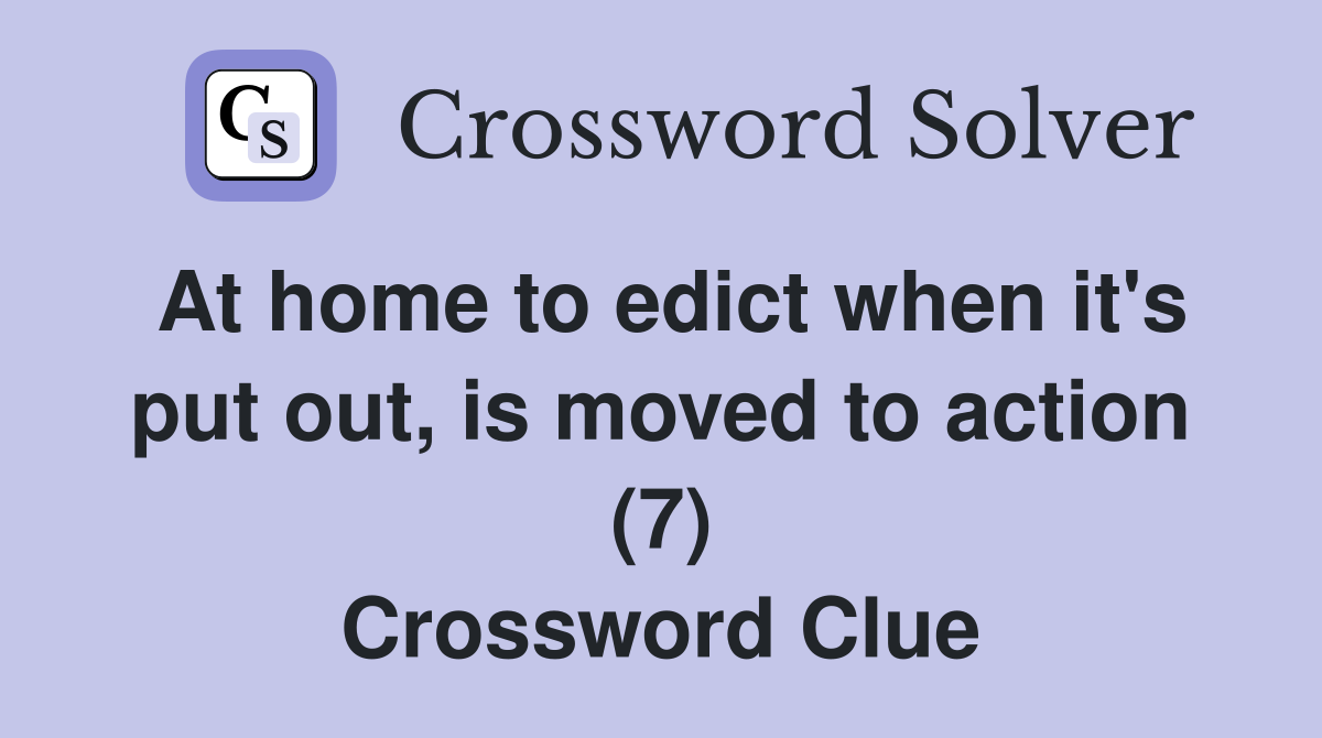 At home to edict when it's put out, is moved to action (7) Crossword Clue
