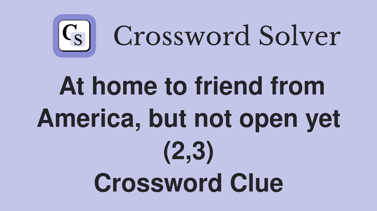 At home to friend from America, but not open yet (2,3) Crossword Clue
