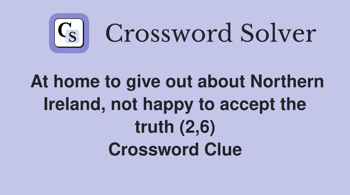 At home to give out about Northern Ireland, not happy to accept the truth (2,6) Crossword Clue