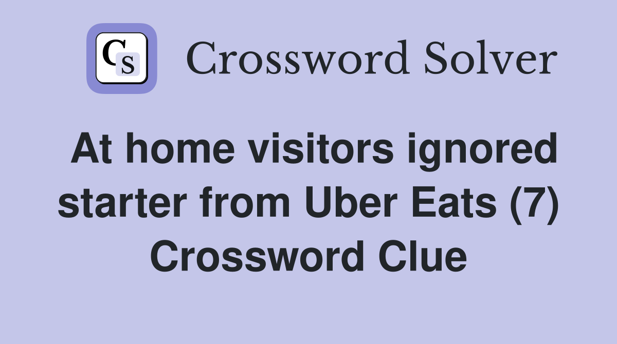 At home visitors ignored starter from Uber Eats (7) Crossword Clue