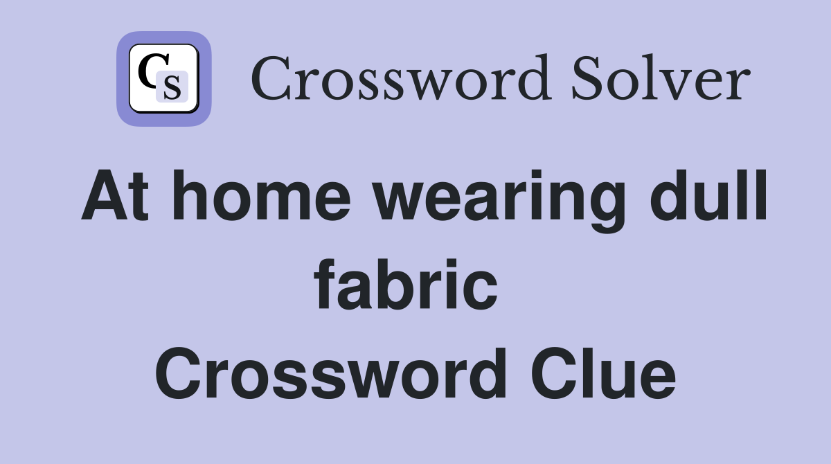 At home wearing dull fabric  Crossword Clue