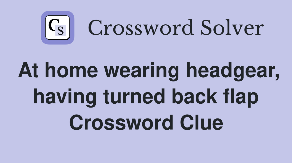 At home wearing headgear, having turned back flap Crossword Clue