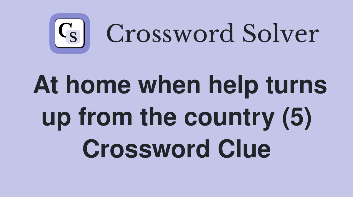 At home when help turns up from the country (5) Crossword Clue
