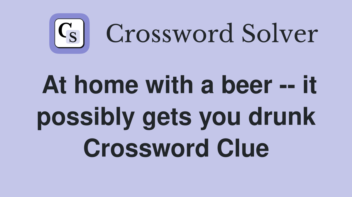 At home with a beer -- it possibly gets you drunk Crossword Clue