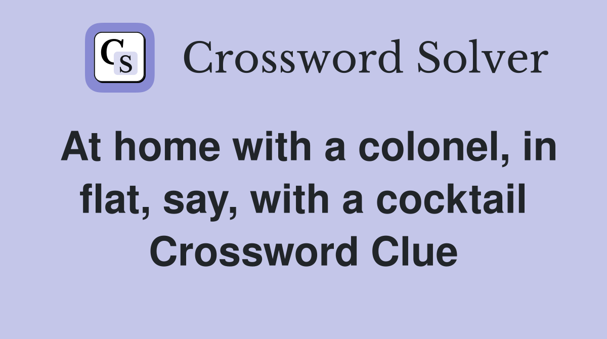 At home with a colonel, in flat, say, with a cocktail Crossword Clue