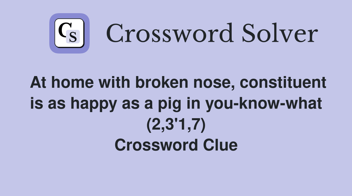 At home with broken nose, constituent is as happy as a pig in you-know-what (2,3'1,7) Crossword Clue