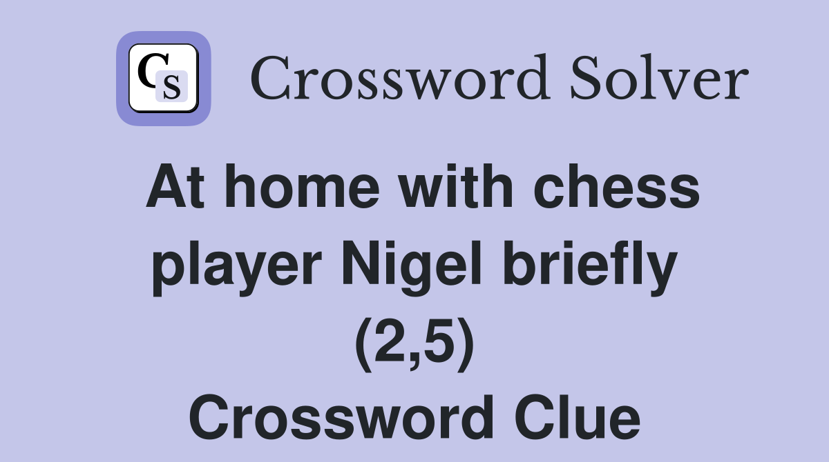 At home with chess player Nigel briefly (2,5) Crossword Clue