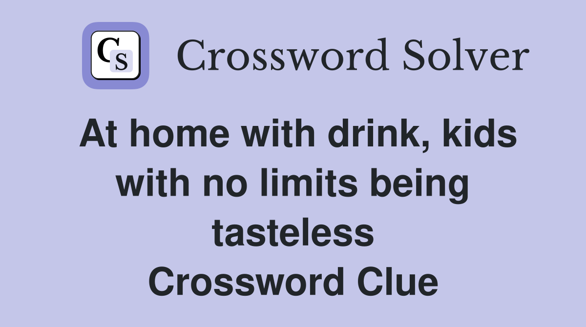 At home with drink, kids with no limits being tasteless Crossword Clue