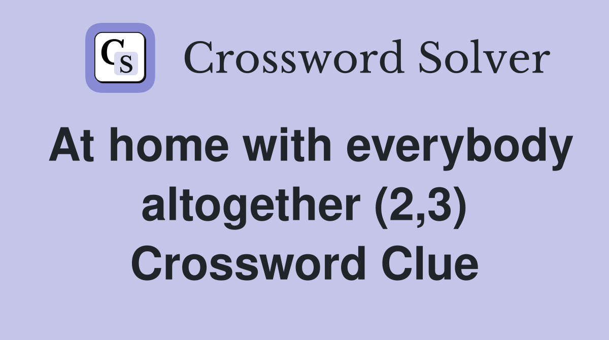 At home with everybody altogether (2,3) Crossword Clue