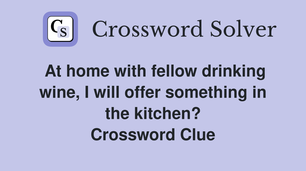At home with fellow drinking wine, I will offer something in the kitchen? Crossword Clue