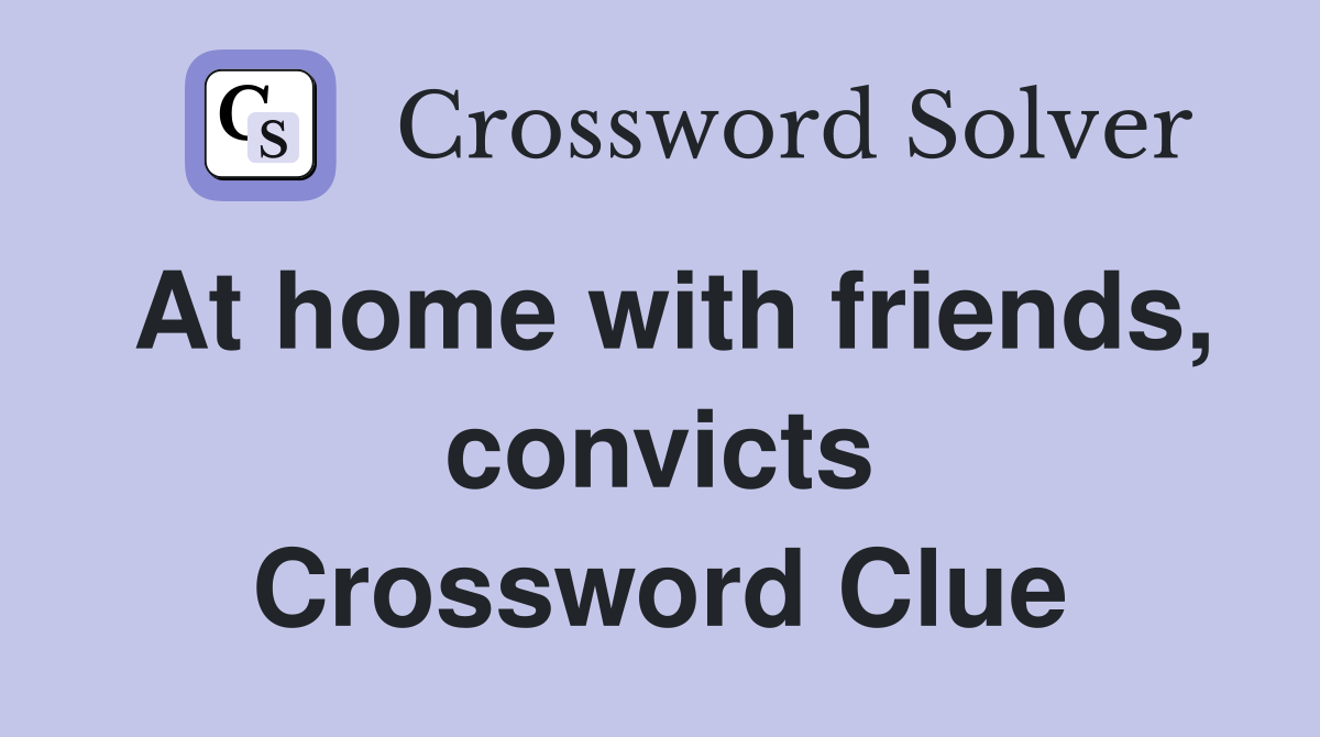 At home with friends, convicts Crossword Clue