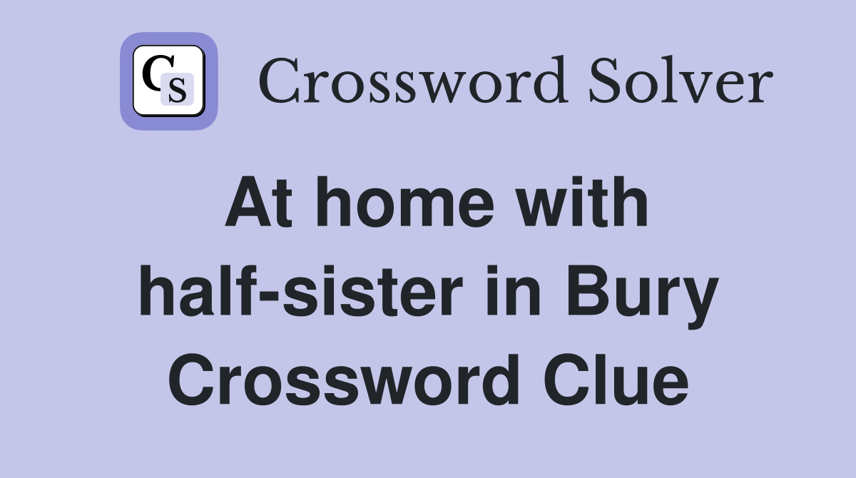 At home with half-sister in Bury Crossword Clue