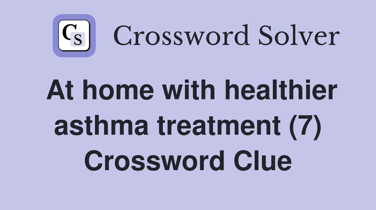 At home with healthier asthma treatment (7) Crossword Clue