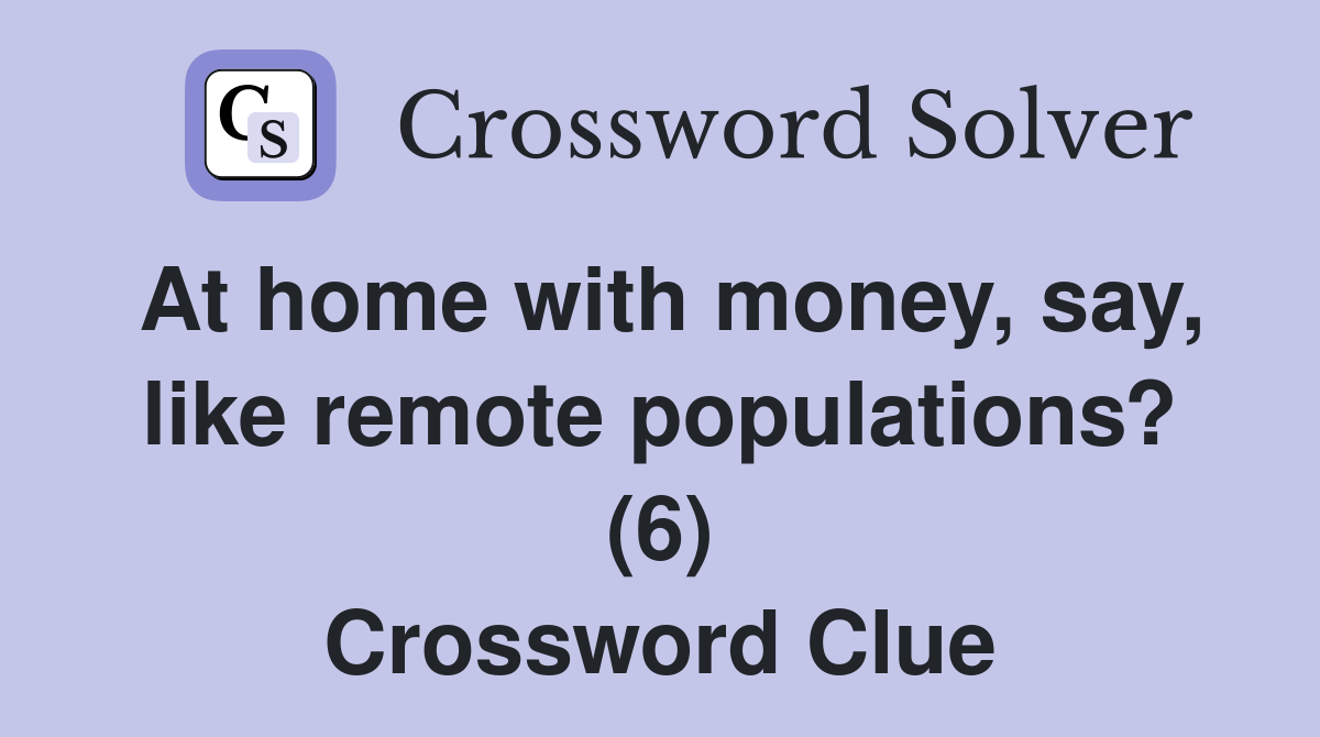 At home with money, say, like remote populations? (6) Crossword Clue