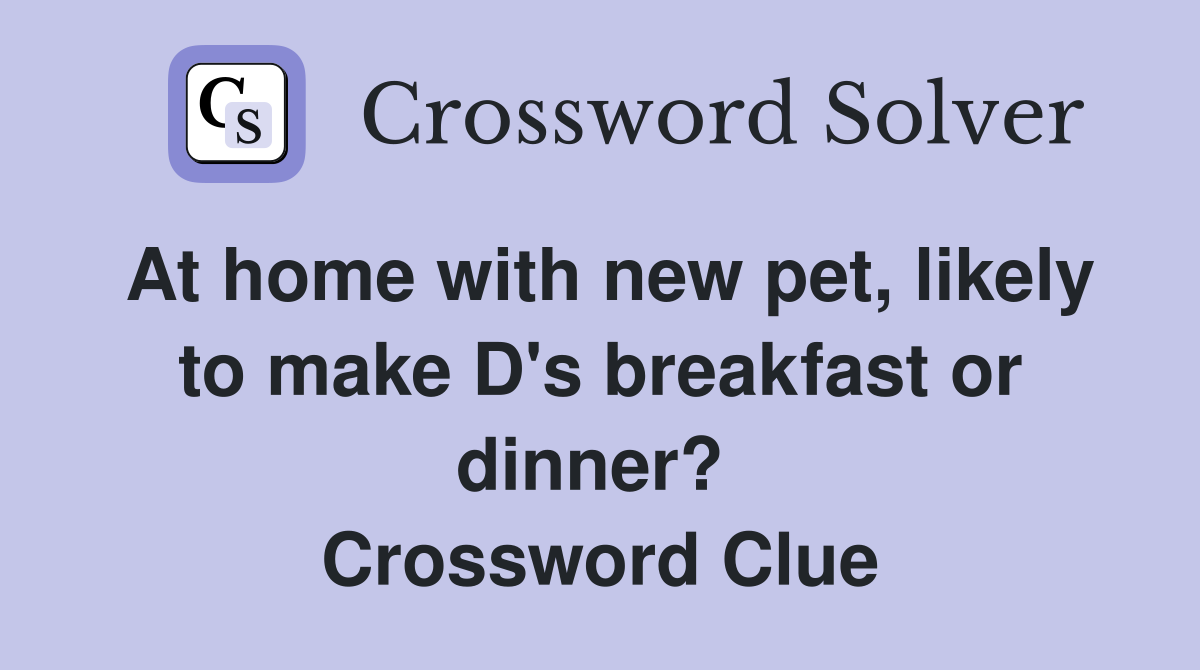 At home with new pet, likely to make D's breakfast or dinner?  Crossword Clue