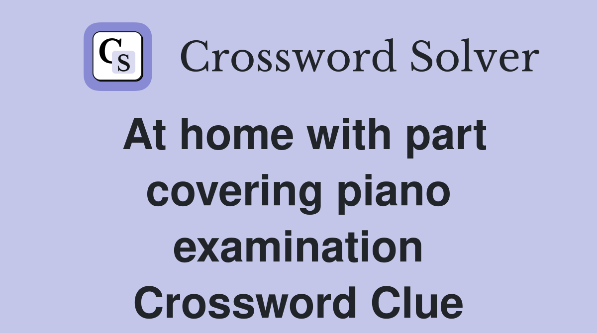 At home with part covering piano examination Crossword Clue